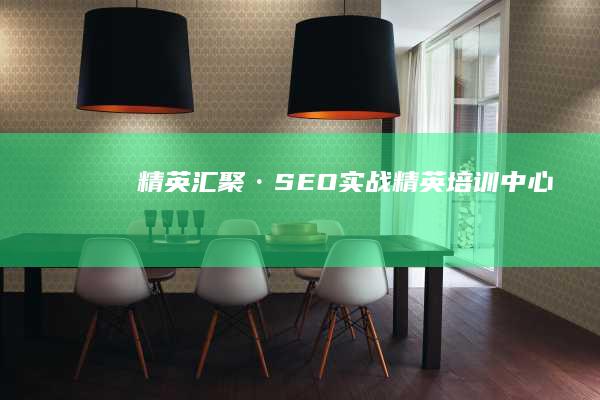 精英汇聚·SEO实战精英培训中心