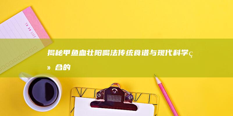 揭秘甲鱼血壮阳喝法：传统食谱与现代科学结合的养生之道