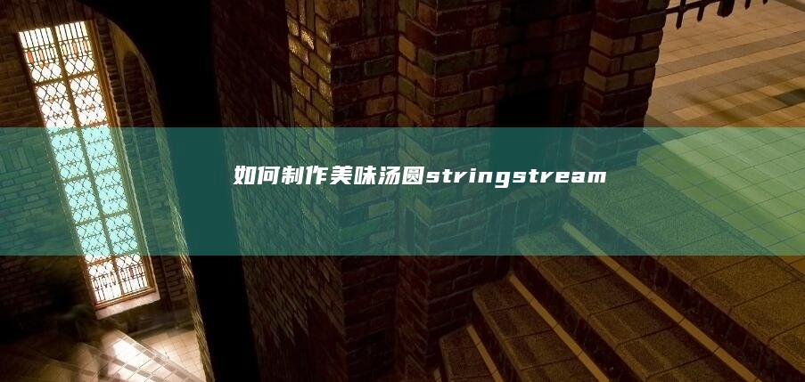 如何制作美味汤圆stringstreamتكنولوج(Initialized这句话是不小心输入的，请忽略)